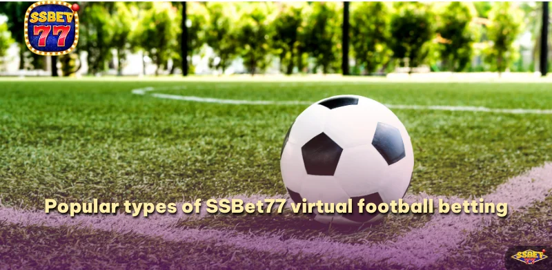 Popular types of SSBet77 virtual football betting