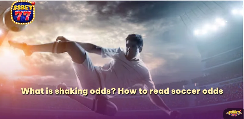 What is shaking odds? How to read soccer odds